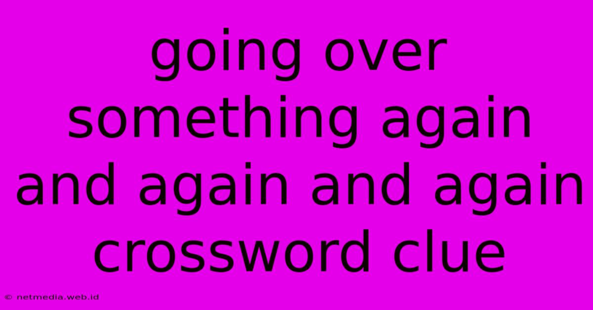 Going Over Something Again And Again And Again Crossword Clue