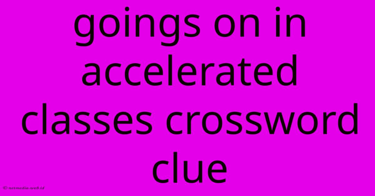 Goings On In Accelerated Classes Crossword Clue Goings On In Accelerated Classes Crossword Clue