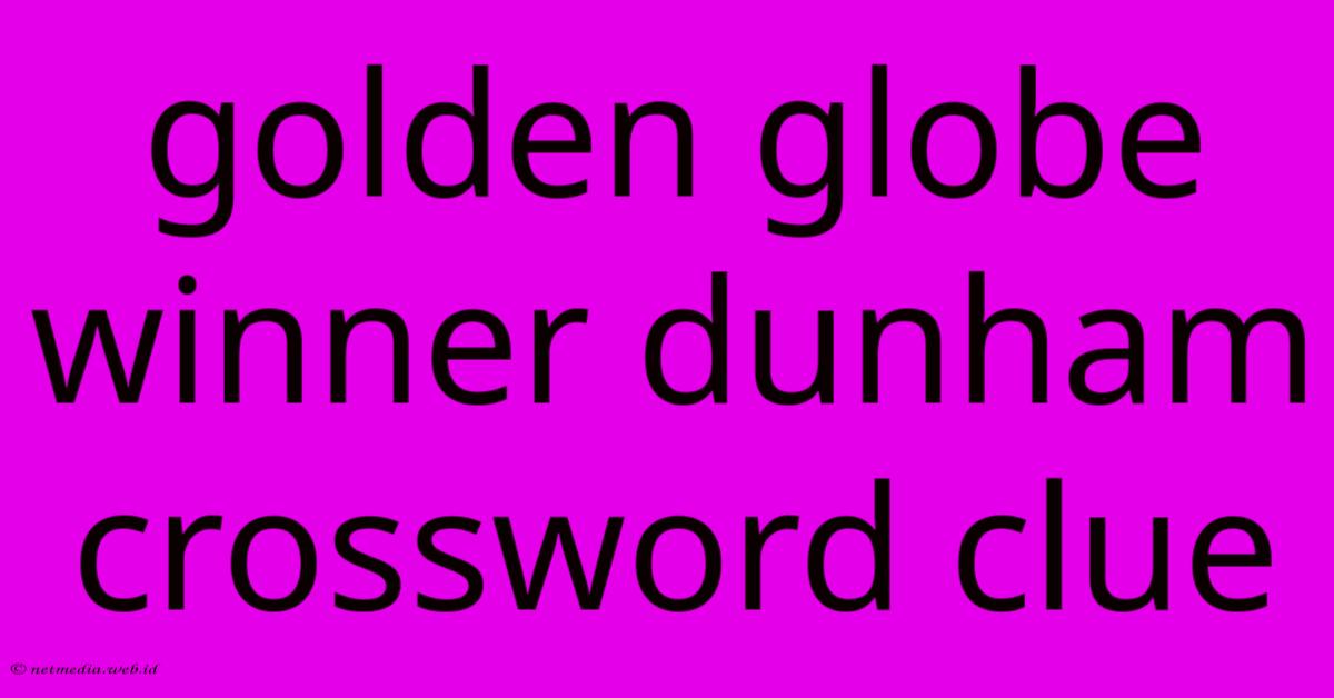 Golden Globe Winner Dunham Crossword Clue Golden Globe Winner Dunham Crossword Clue