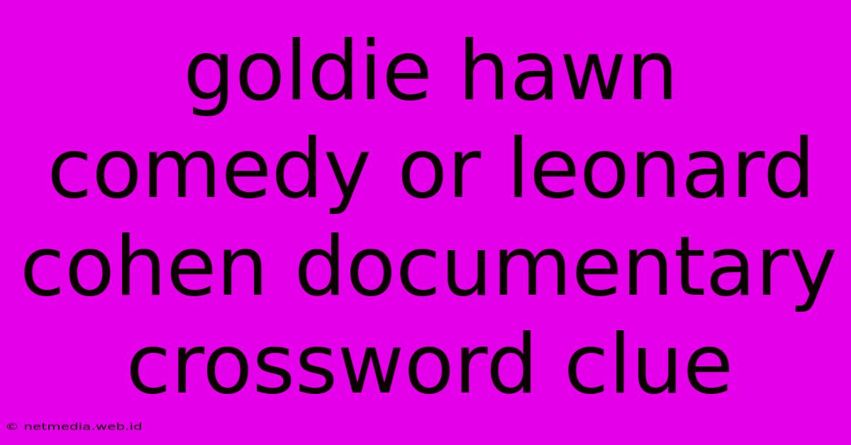 Goldie Hawn Comedy Or Leonard Cohen Documentary Crossword Clue