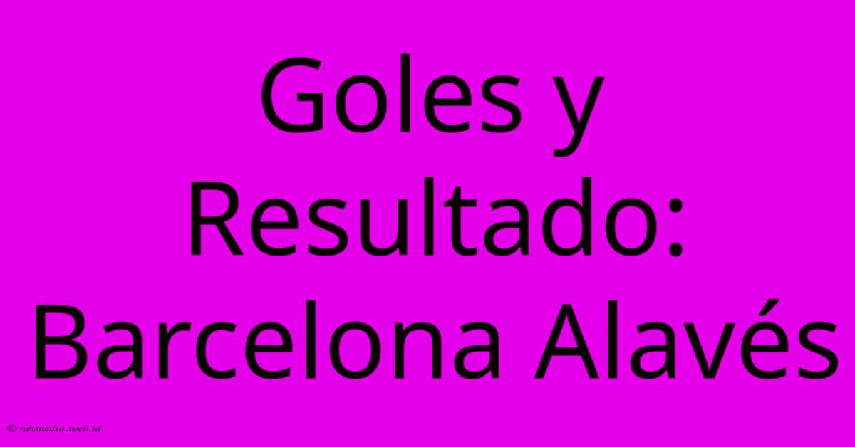 Goles Y Resultado: Barcelona Alavés