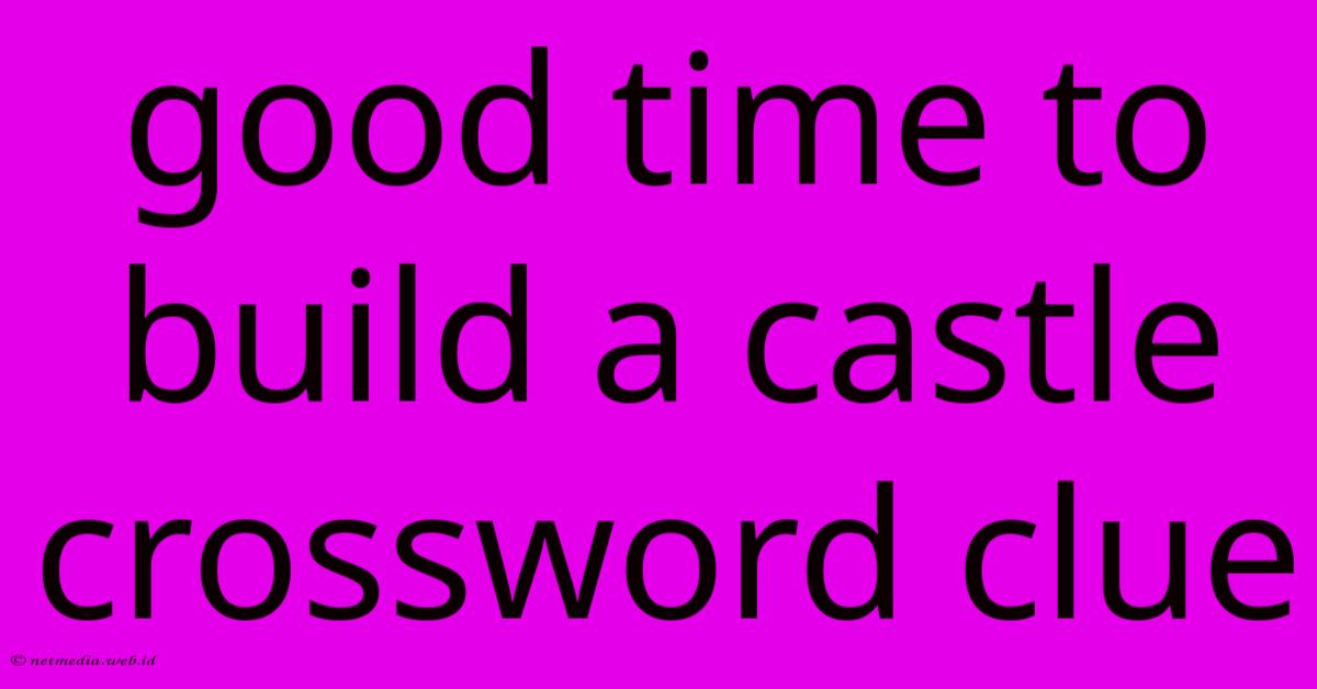 Good Time To Build A Castle Crossword Clue Good Time To Build A Castle Crossword Clue