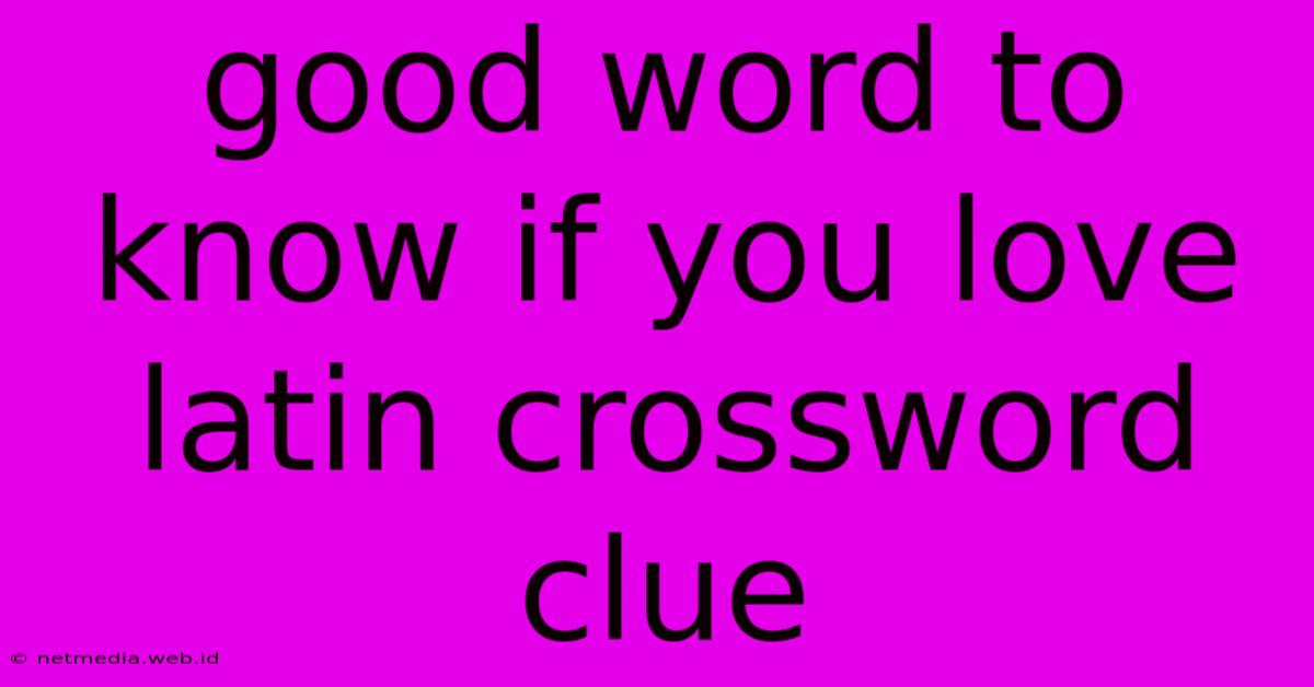 Good Word To Know If You Love Latin Crossword Clue