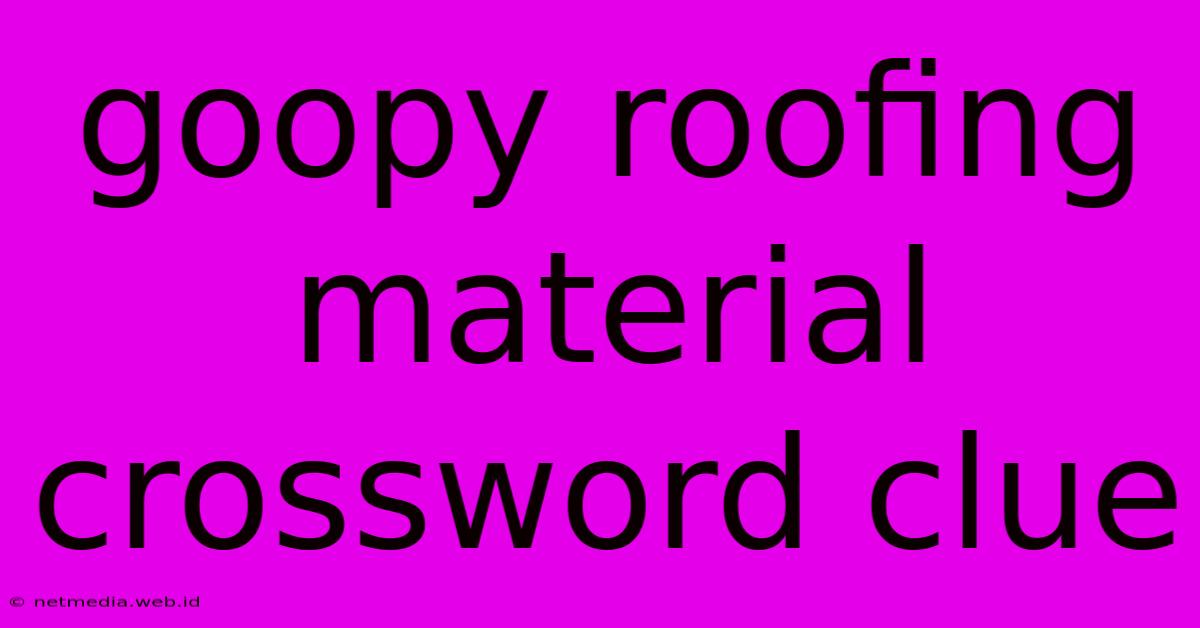 Goopy Roofing Material Crossword Clue