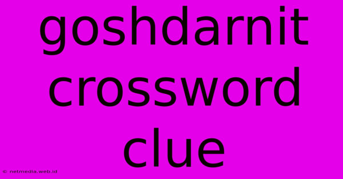 Goshdarnit Crossword Clue