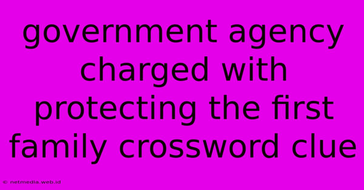 Government Agency Charged With Protecting The First Family Crossword Clue