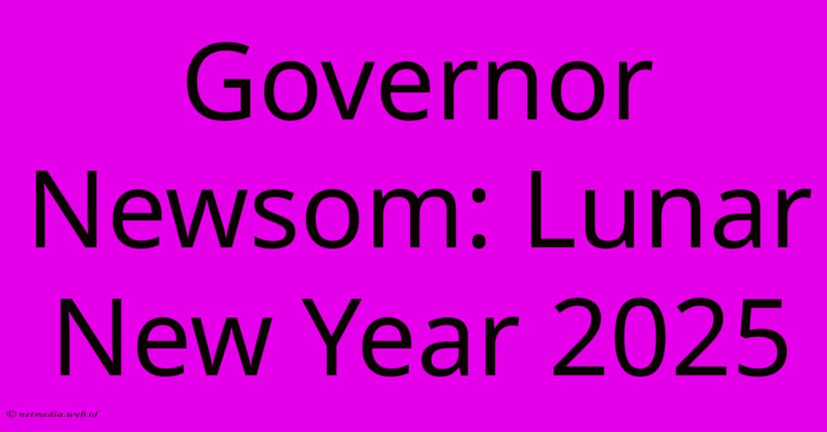 Governor Newsom: Lunar New Year 2025