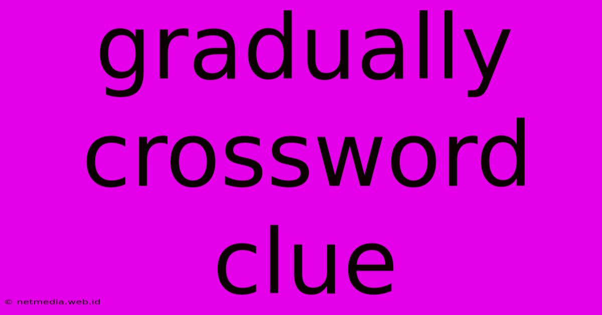 Gradually Crossword Clue