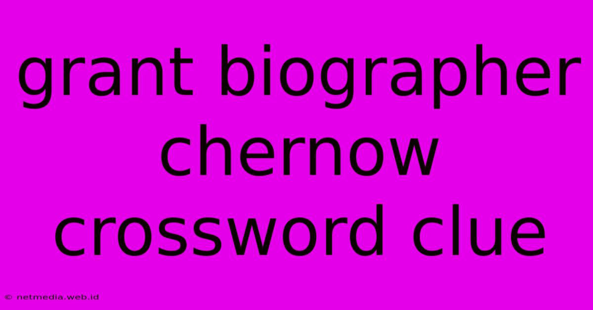 Grant Biographer Chernow Crossword Clue