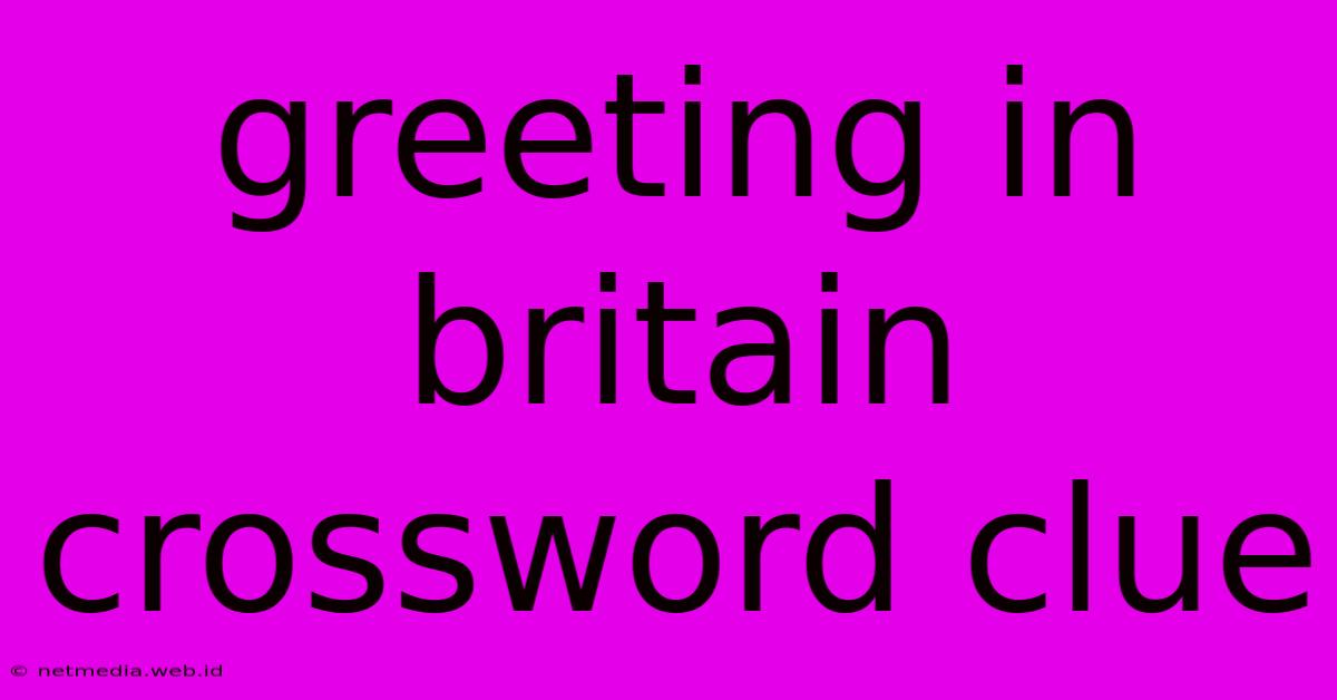 Greeting In Britain Crossword Clue