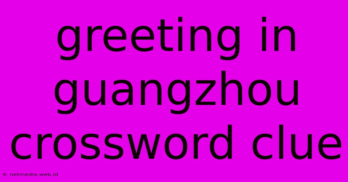 Greeting In Guangzhou Crossword Clue