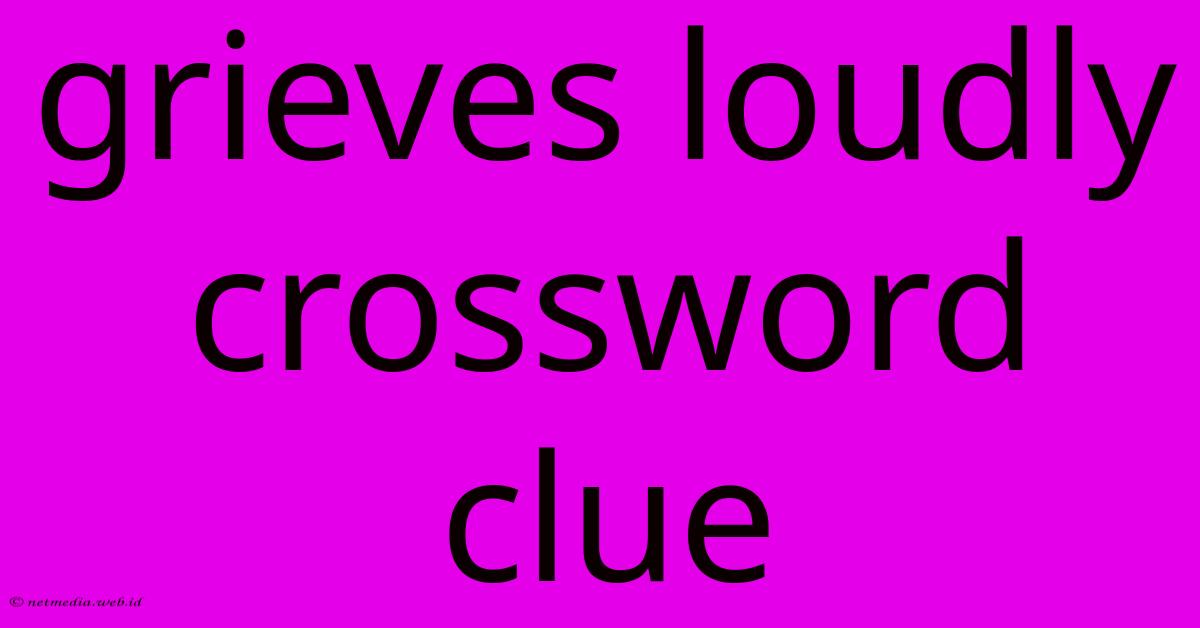 Grieves Loudly Crossword Clue