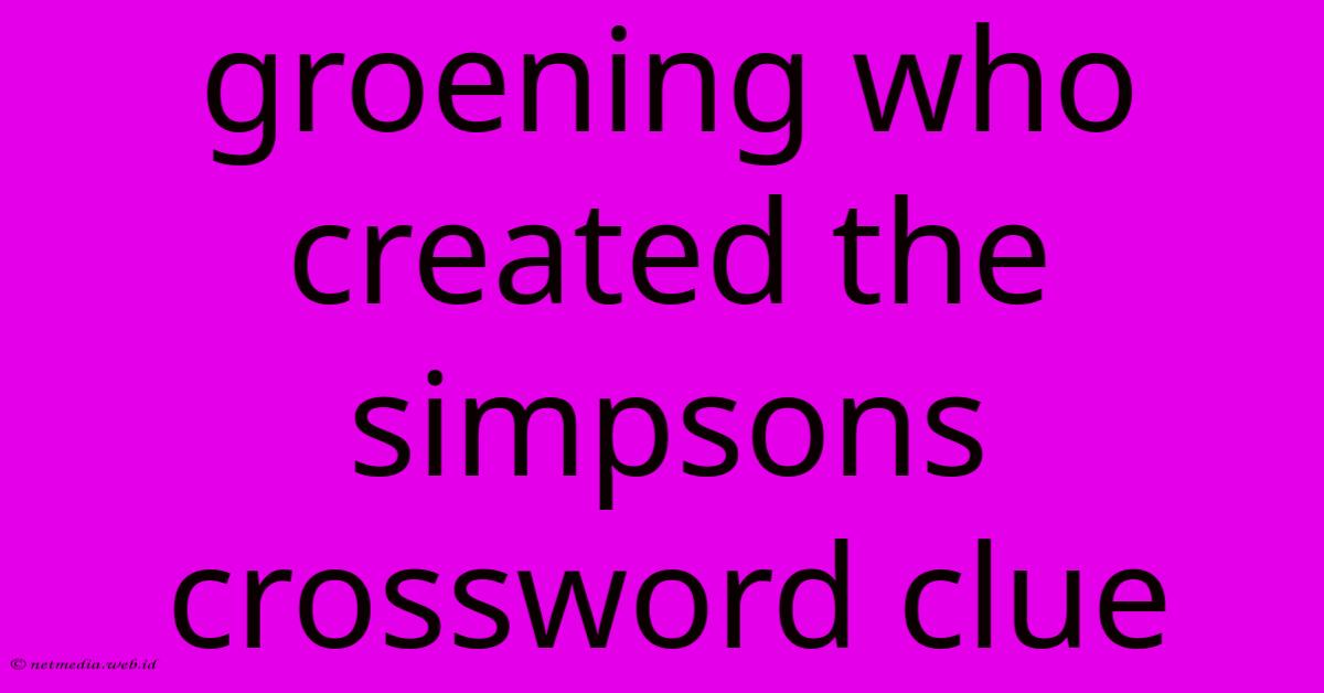 Groening Who Created The Simpsons Crossword Clue