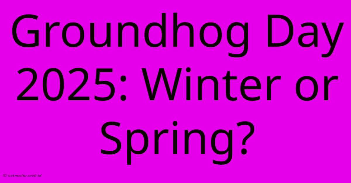 Groundhog Day 2025: Winter Or Spring?