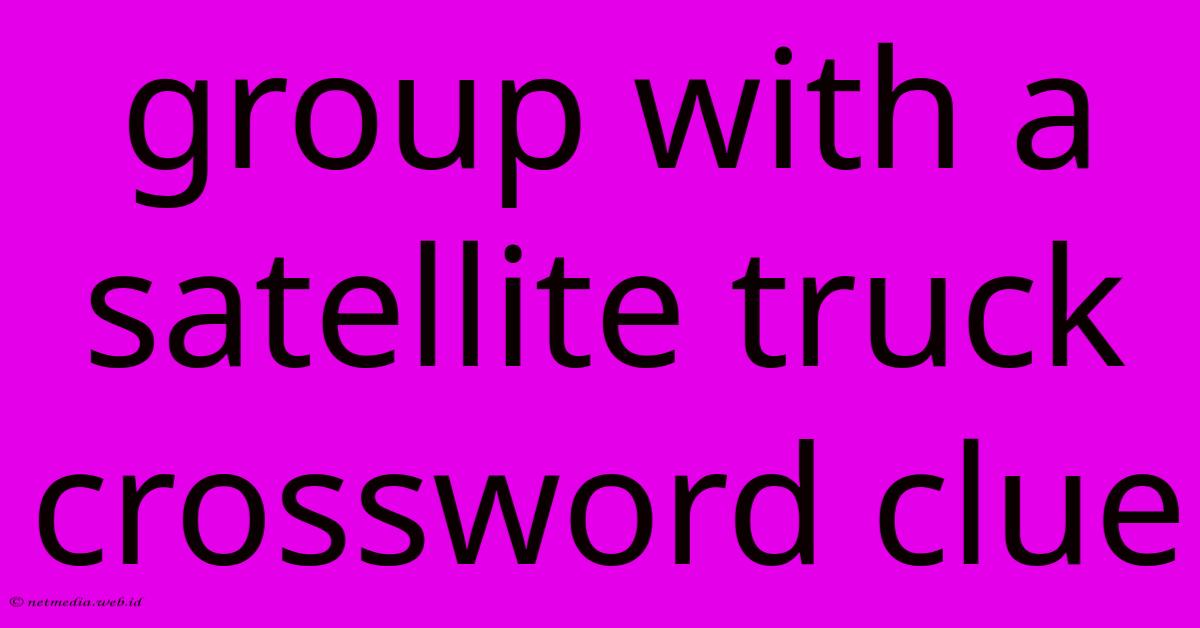 Group With A Satellite Truck Crossword Clue Group With A Satellite Truck Crossword Clue