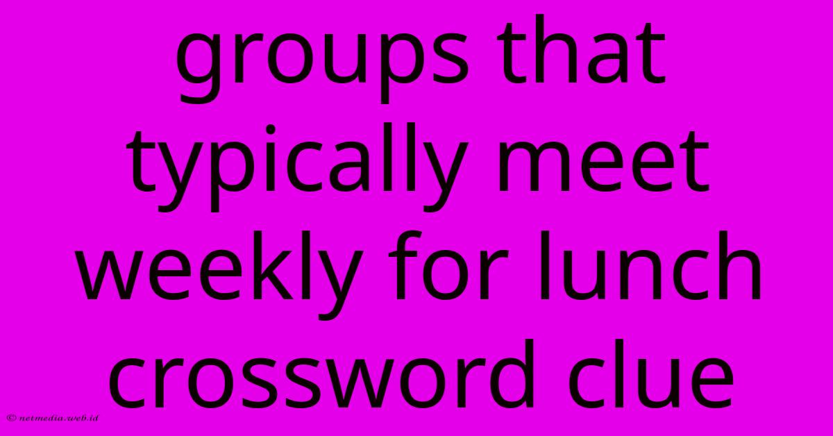 Groups That Typically Meet Weekly For Lunch Crossword Clue Groups That Typically Meet Weekly For Lunch Crossword Clue
