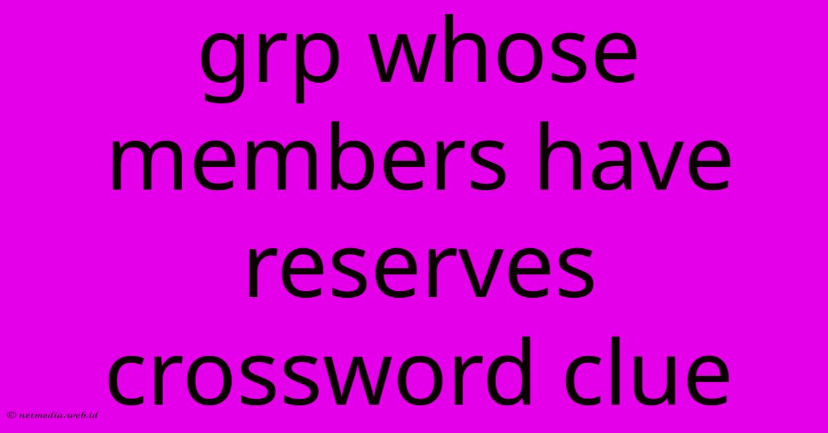Grp Whose Members Have Reserves Crossword Clue Grp Whose Members Have Reserves Crossword Clue