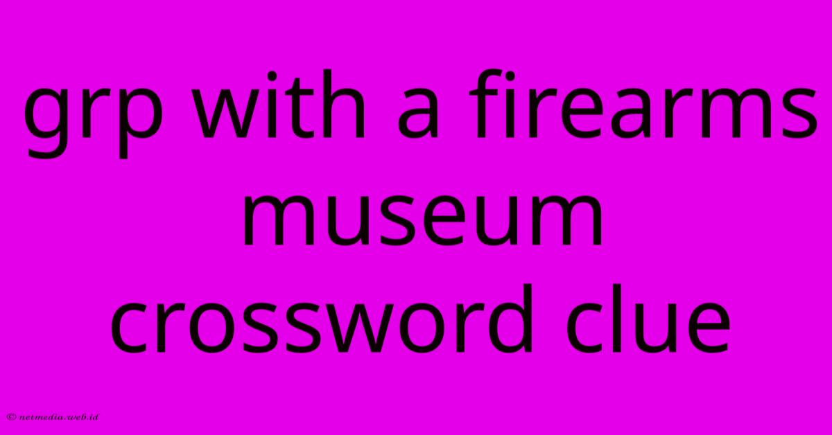 Grp With A Firearms Museum Crossword Clue Grp With A Firearms Museum Crossword Clue