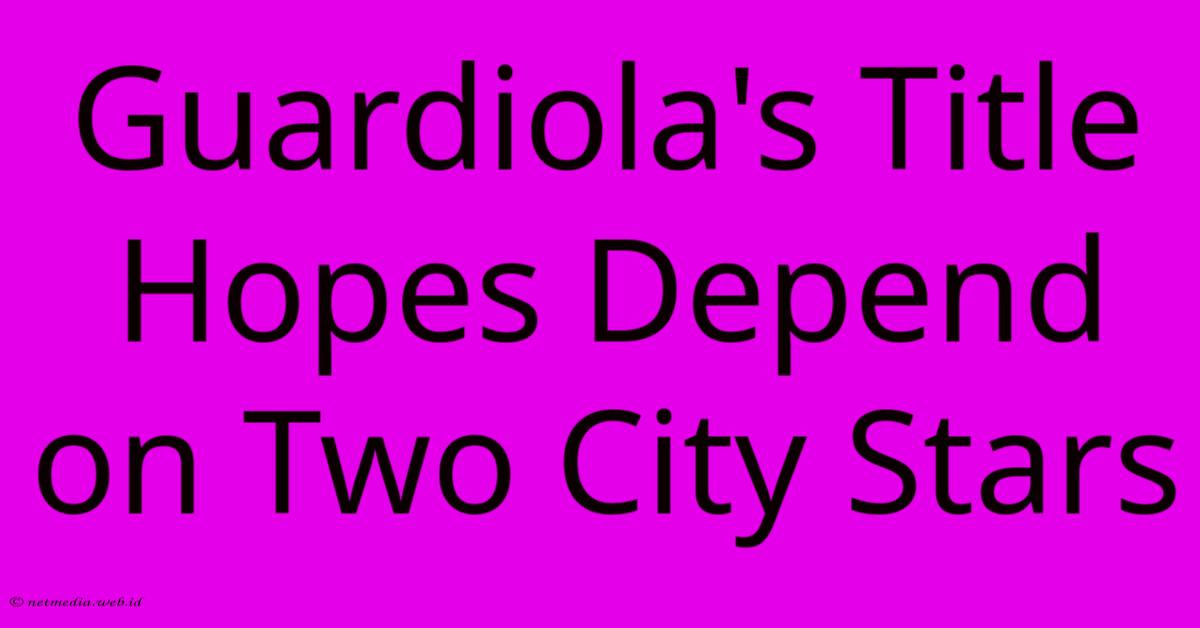Guardiola's Title Hopes Depend On Two City Stars Guardiola's Title Hopes Depend On Two City Stars