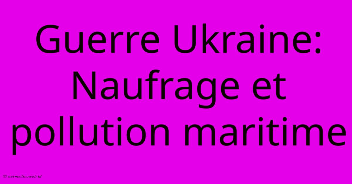 Guerre Ukraine: Naufrage Et Pollution Maritime Guerre Ukraine: Naufrage Et Pollution Maritime