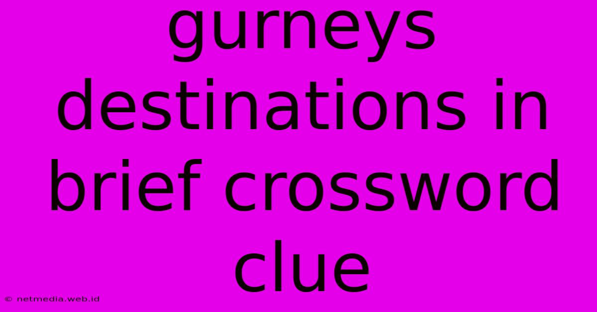 Gurneys Destinations In Brief Crossword Clue