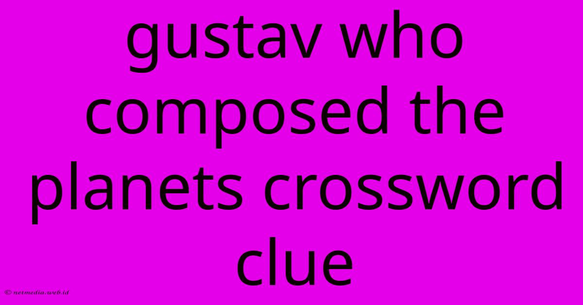 Gustav Who Composed The Planets Crossword Clue