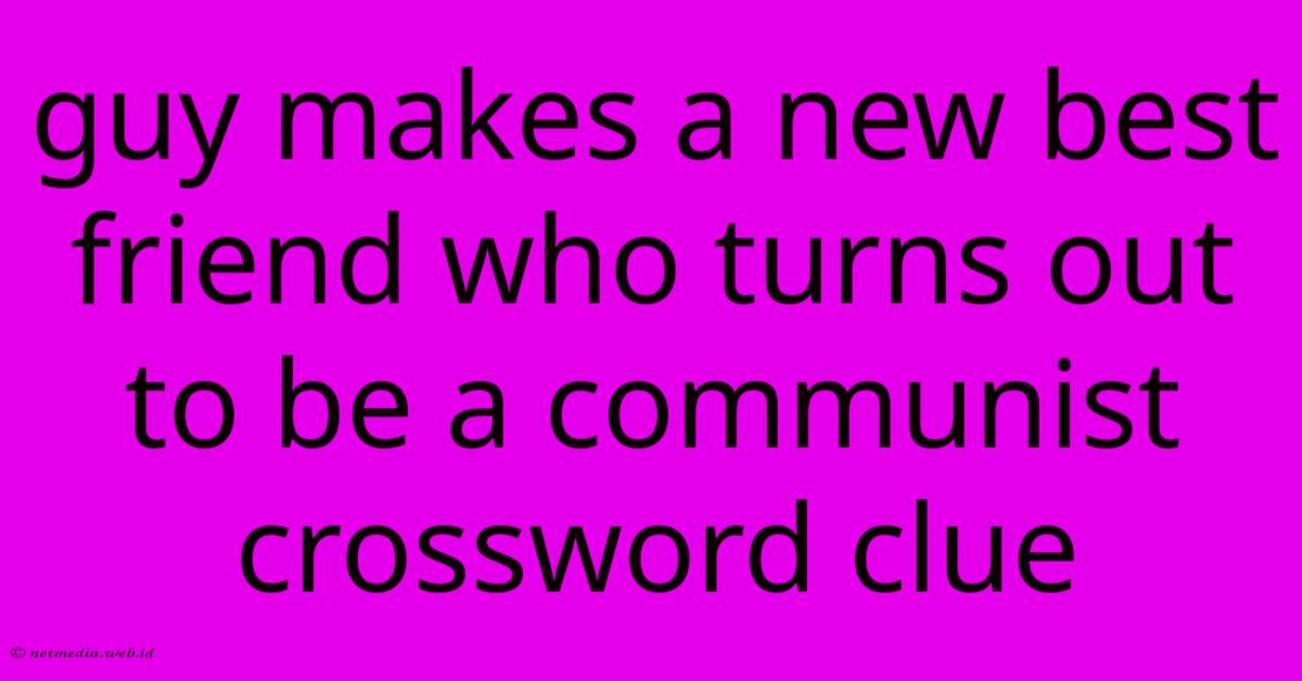 Guy Makes A New Best Friend Who Turns Out To Be A Communist Crossword Clue Guy Makes A New Best Friend Who Turns Out To Be A Communist Crossword Clue