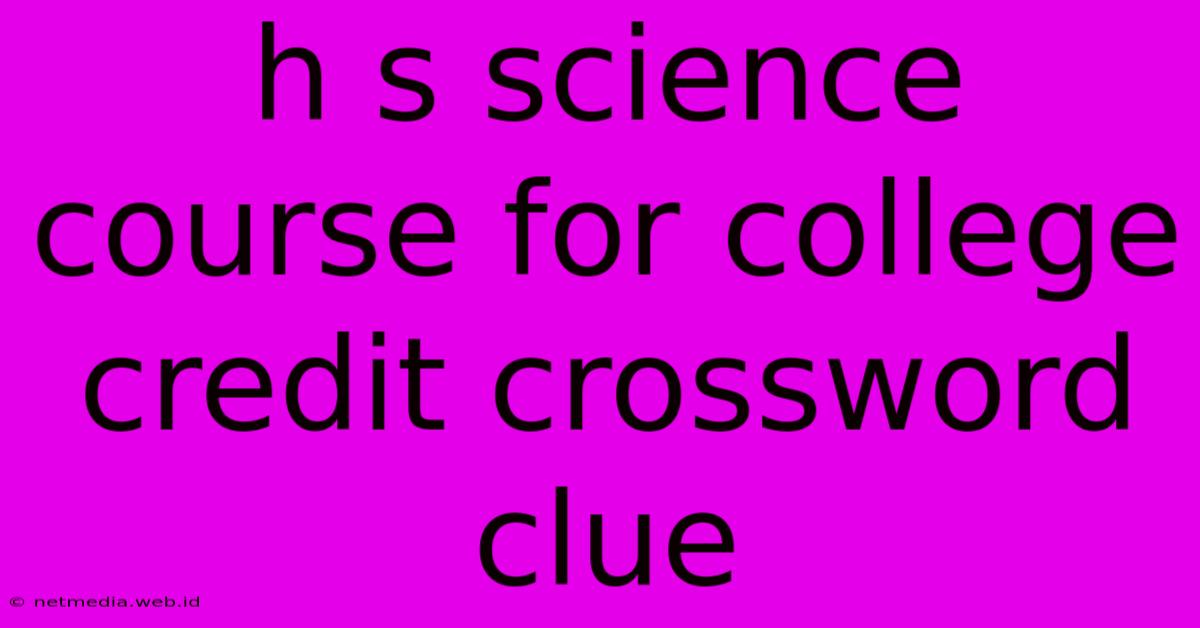 H S Science Course For College Credit Crossword Clue