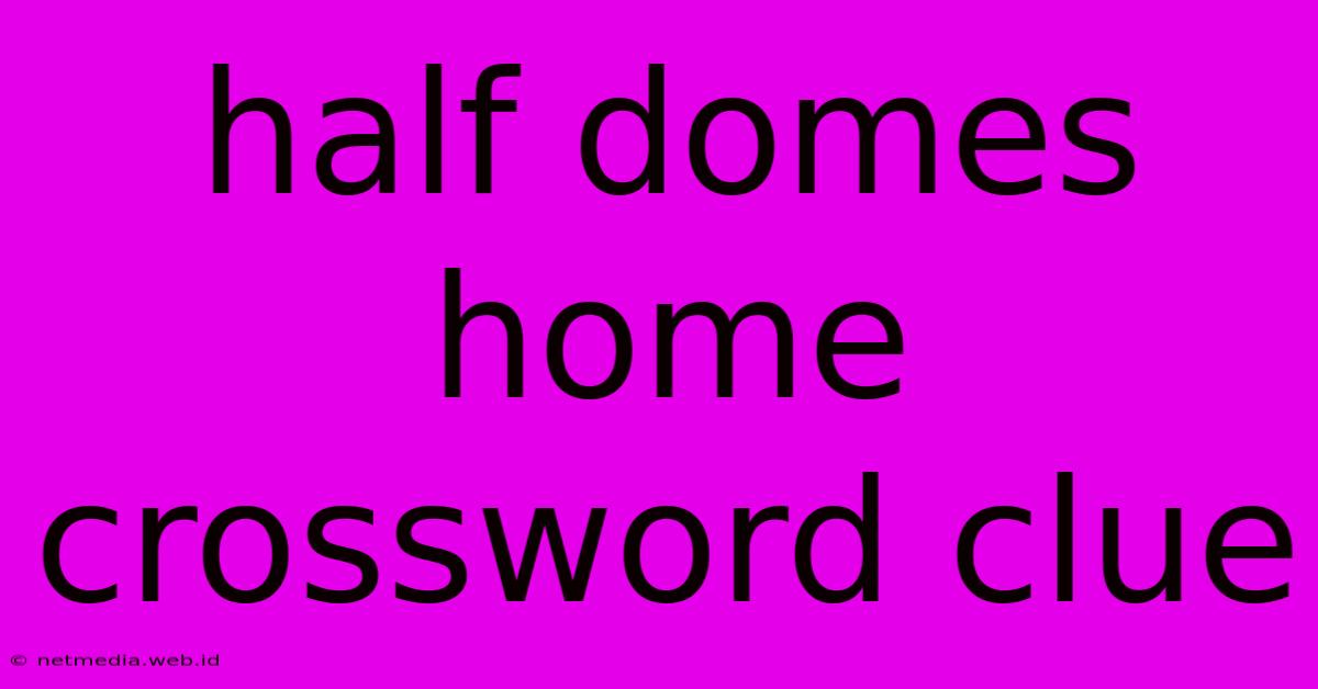 Half Domes Home Crossword Clue