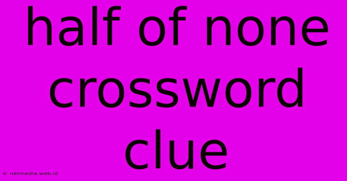 Half Of None Crossword Clue