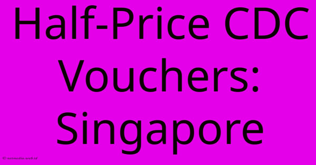 Half-Price CDC Vouchers: Singapore Half-Price CDC Vouchers: Singapore