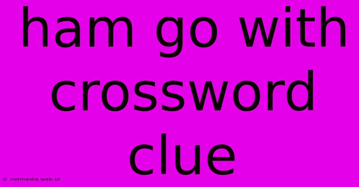 Ham Go With Crossword Clue