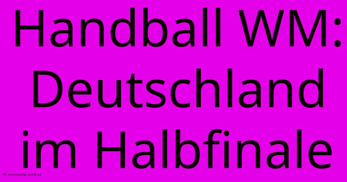 Handball WM: Deutschland Im Halbfinale