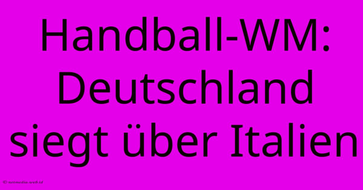 Handball-WM: Deutschland Siegt Über Italien