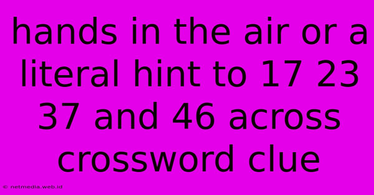 Hands In The Air Or A Literal Hint To 17 23 37 And 46 Across Crossword Clue