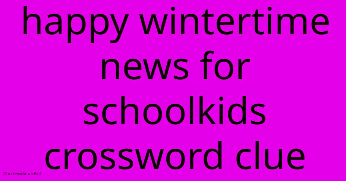 Happy Wintertime News For Schoolkids Crossword Clue Happy Wintertime News For Schoolkids Crossword Clue