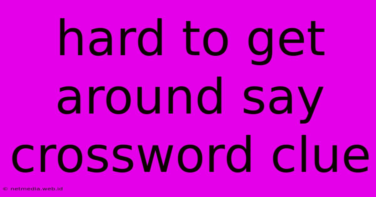 Hard To Get Around Say Crossword Clue