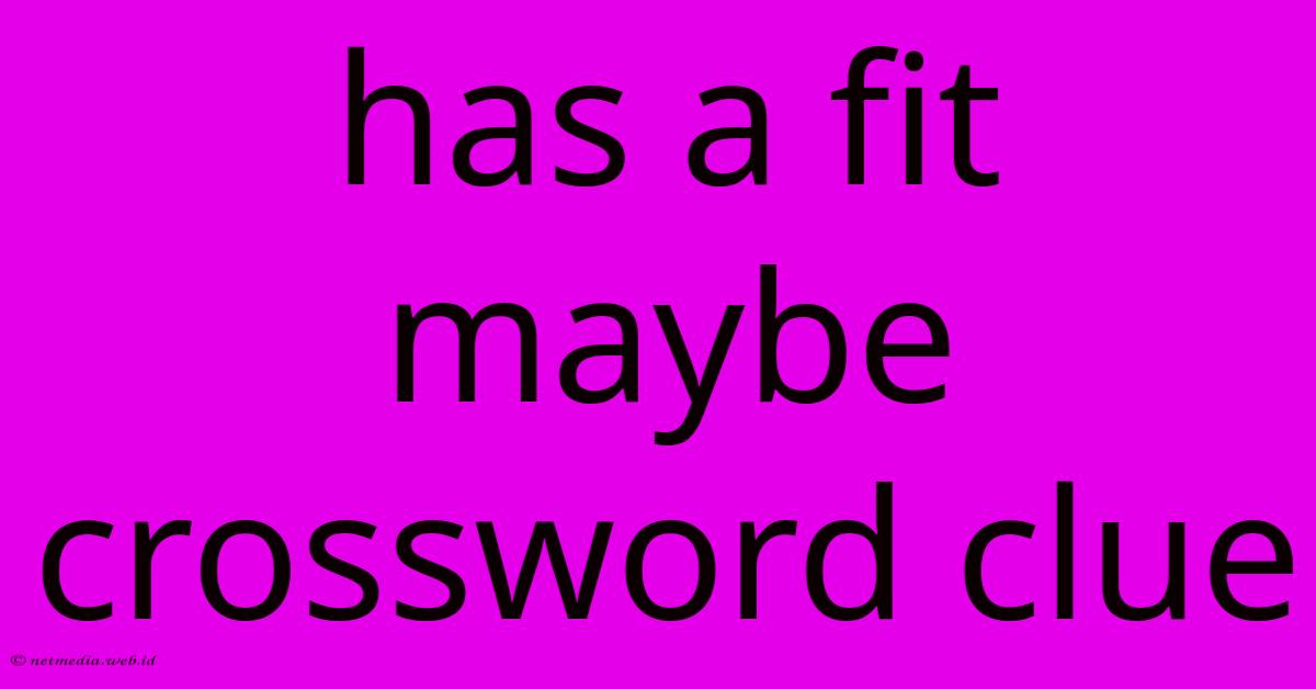 Has A Fit Maybe Crossword Clue