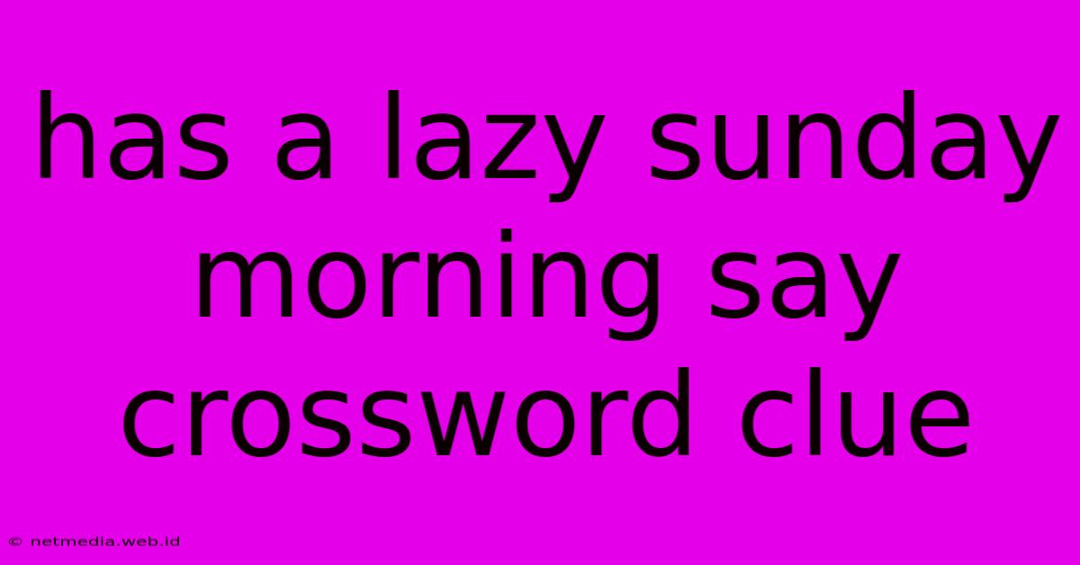 Has A Lazy Sunday Morning Say Crossword Clue