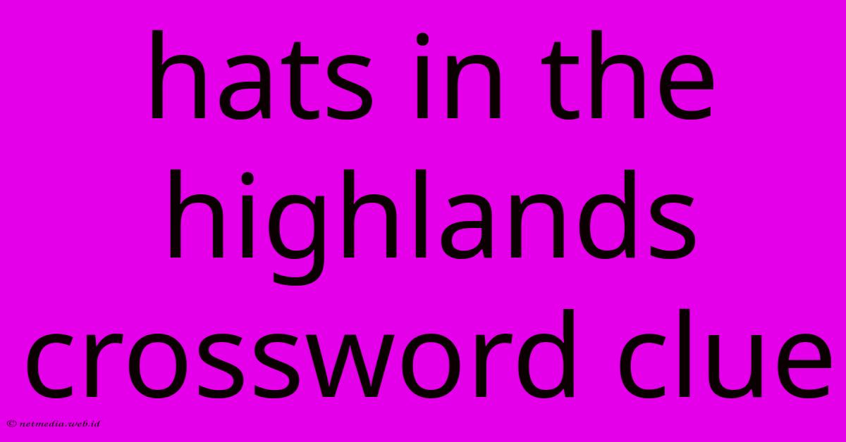 Hats In The Highlands Crossword Clue Hats In The Highlands Crossword Clue