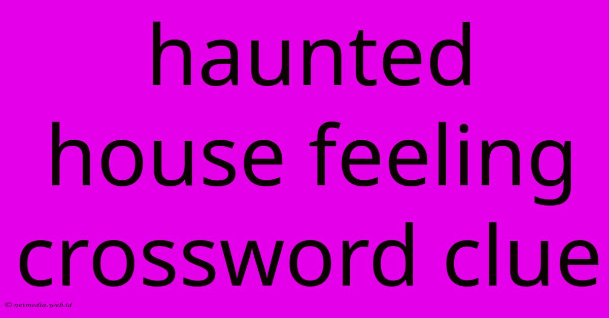 Haunted House Feeling Crossword Clue