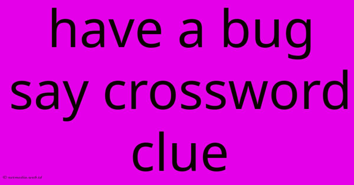 Have A Bug Say Crossword Clue Have A Bug Say Crossword Clue