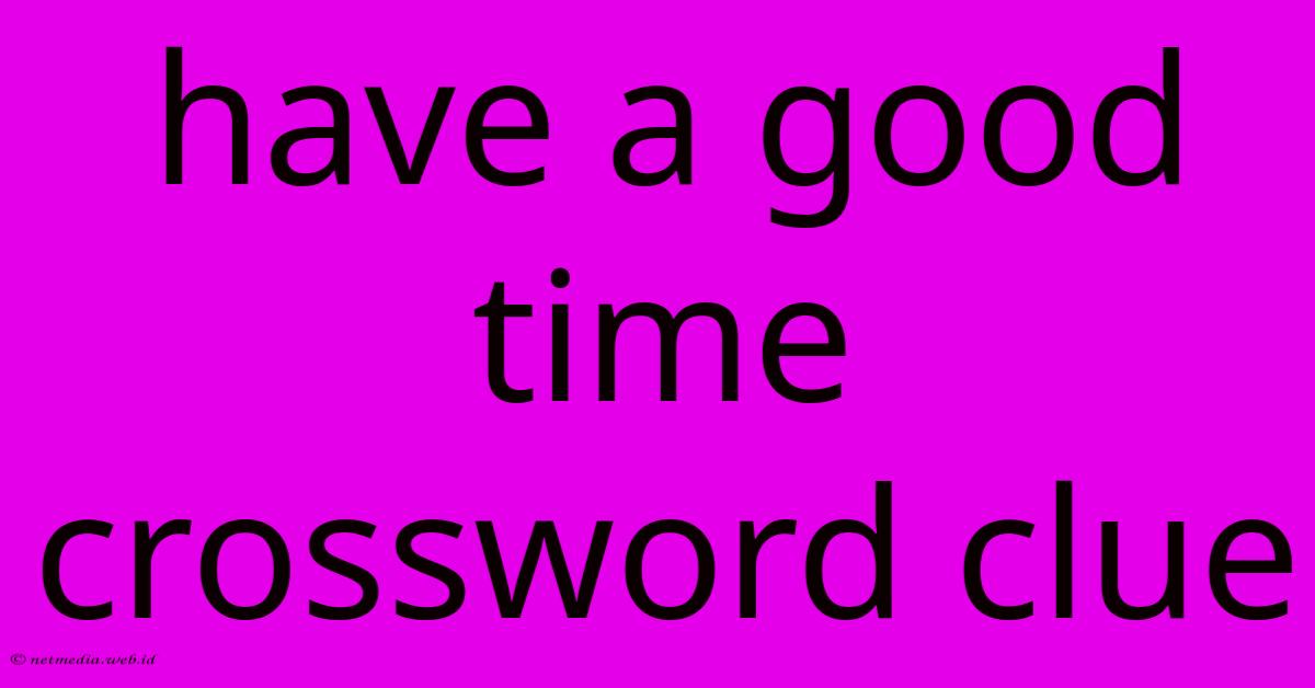 Have A Good Time Crossword Clue Have A Good Time Crossword Clue