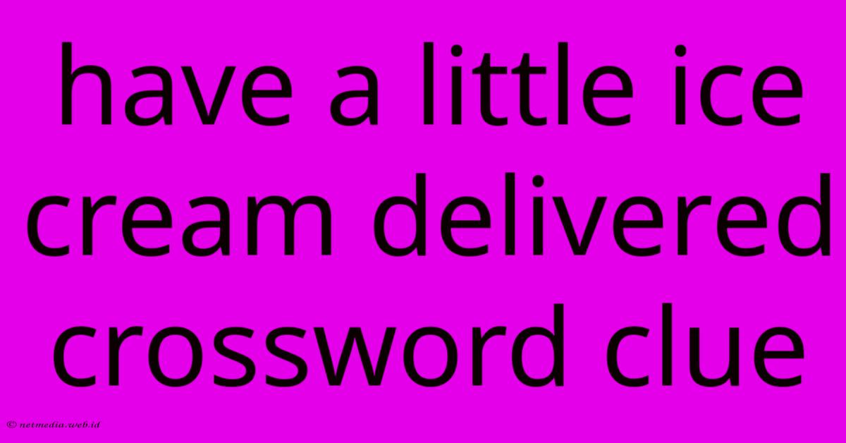 Have A Little Ice Cream Delivered Crossword Clue