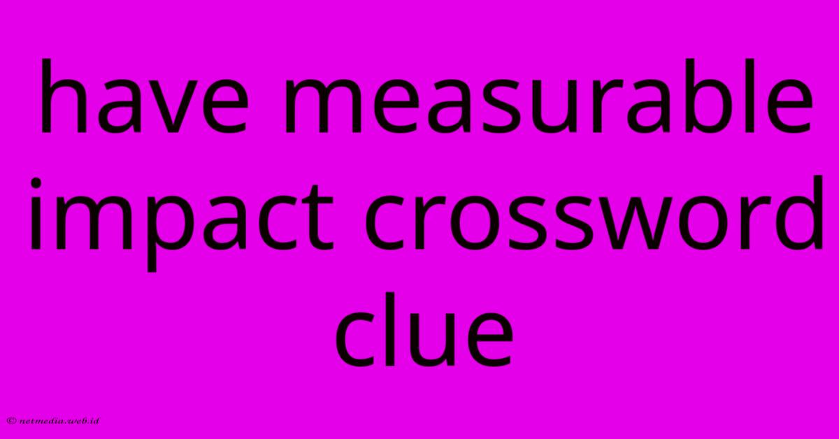 Have Measurable Impact Crossword Clue Have Measurable Impact Crossword Clue