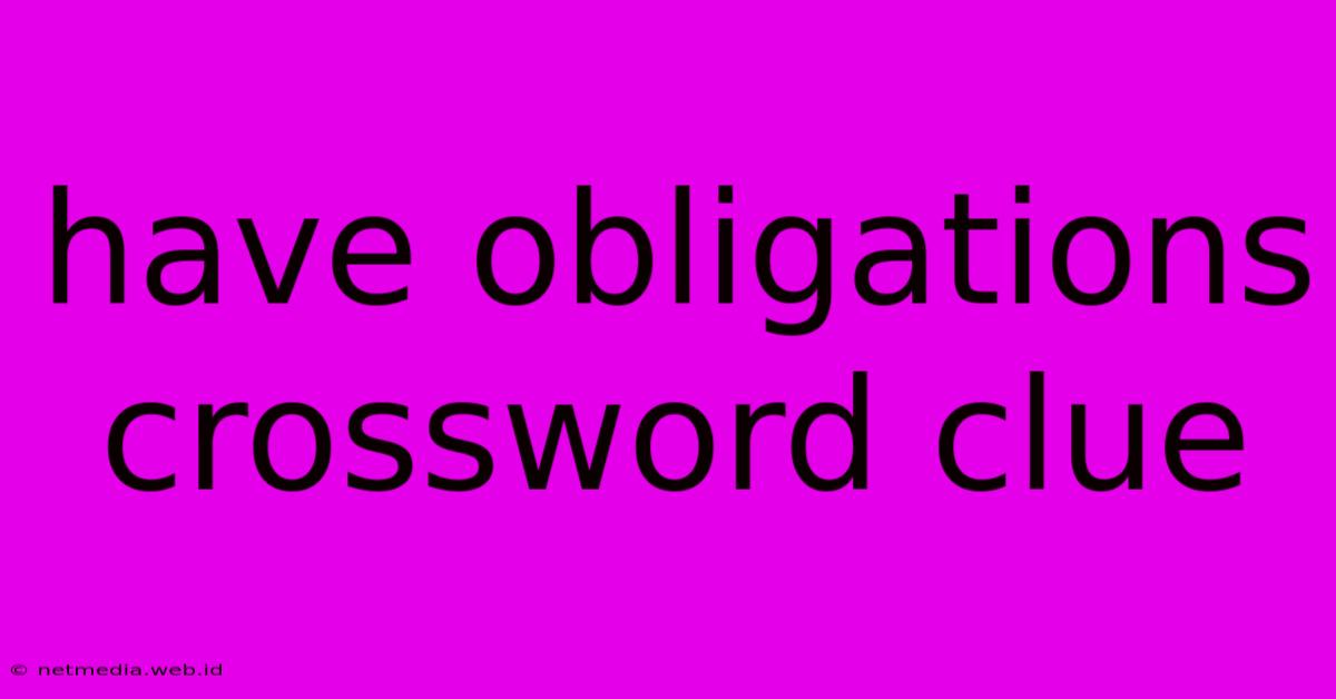 Have Obligations Crossword Clue