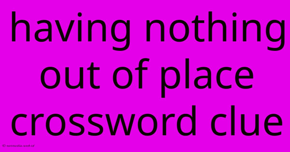 Having Nothing Out Of Place Crossword Clue Having Nothing Out Of Place Crossword Clue