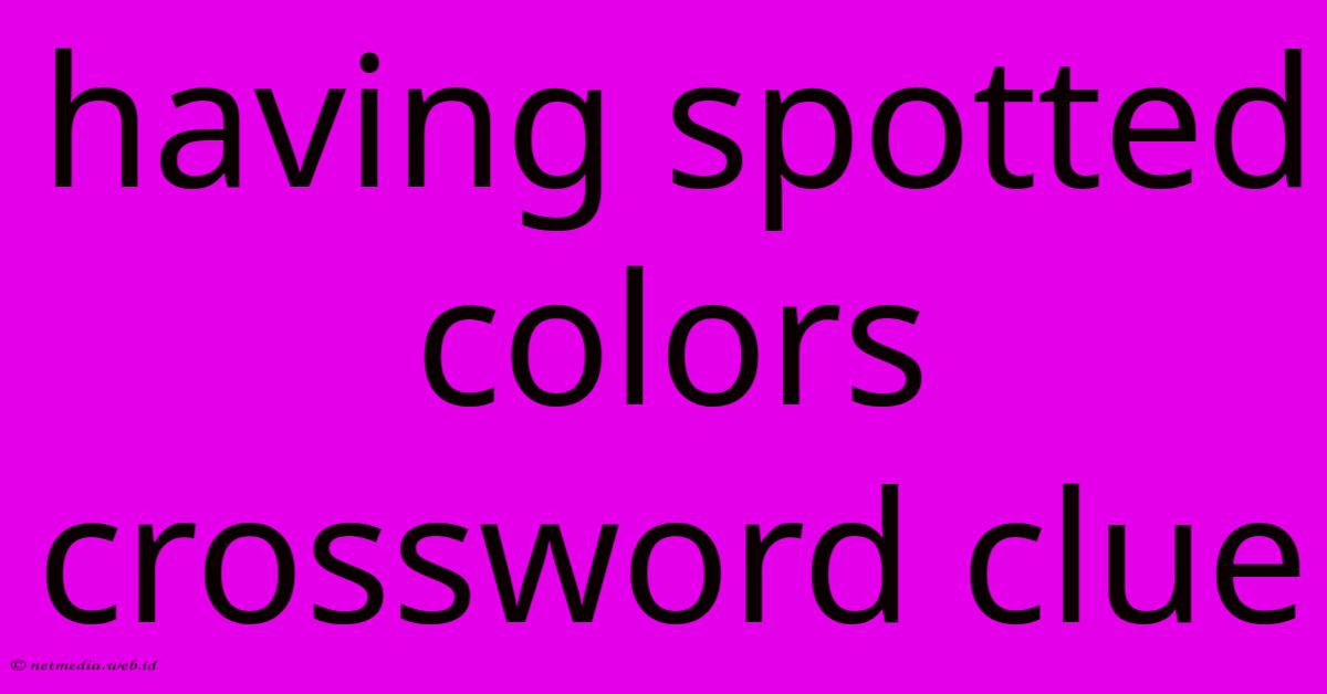 Having Spotted Colors Crossword Clue Having Spotted Colors Crossword Clue