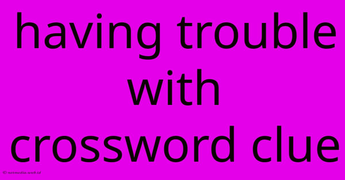 Having Trouble With Crossword Clue Having Trouble With Crossword Clue