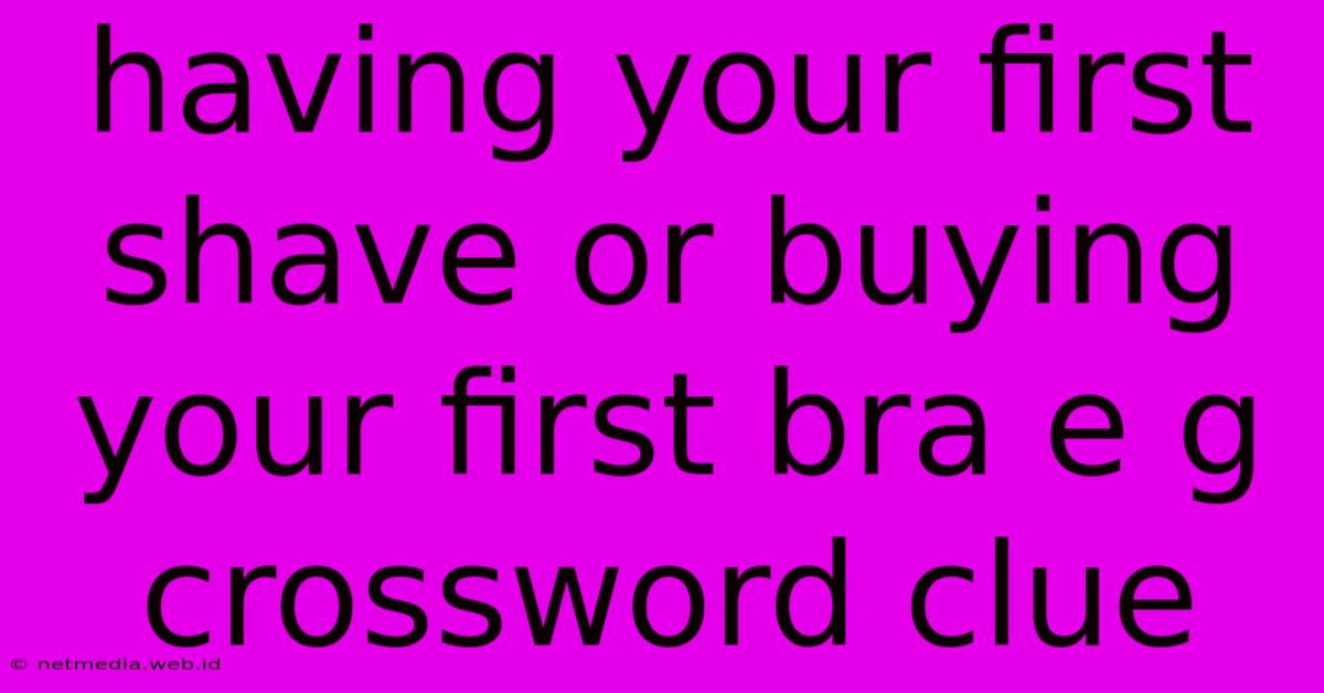 Having Your First Shave Or Buying Your First Bra E G Crossword Clue